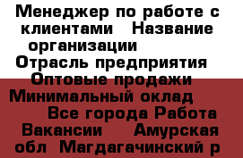 Менеджер по работе с клиентами › Название организации ­ Ulmart › Отрасль предприятия ­ Оптовые продажи › Минимальный оклад ­ 40 000 - Все города Работа » Вакансии   . Амурская обл.,Магдагачинский р-н